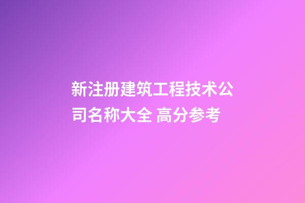 新注册建筑工程技术公司名称大全 高分参考-第1张-公司起名-玄机派